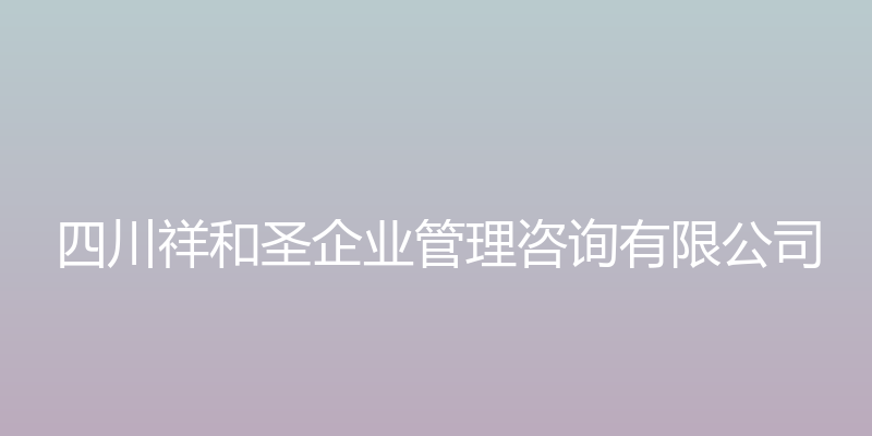 四川祥和圣企业管理咨询有限公司