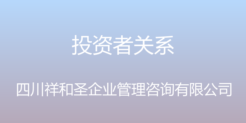 投资者关系 - 四川祥和圣企业管理咨询有限公司